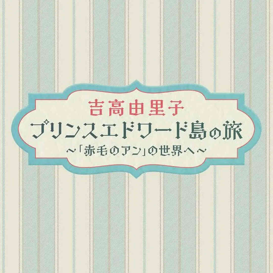吉高由里子 爱德华王子岛之旅 ~走进《红发安妮》的世界~